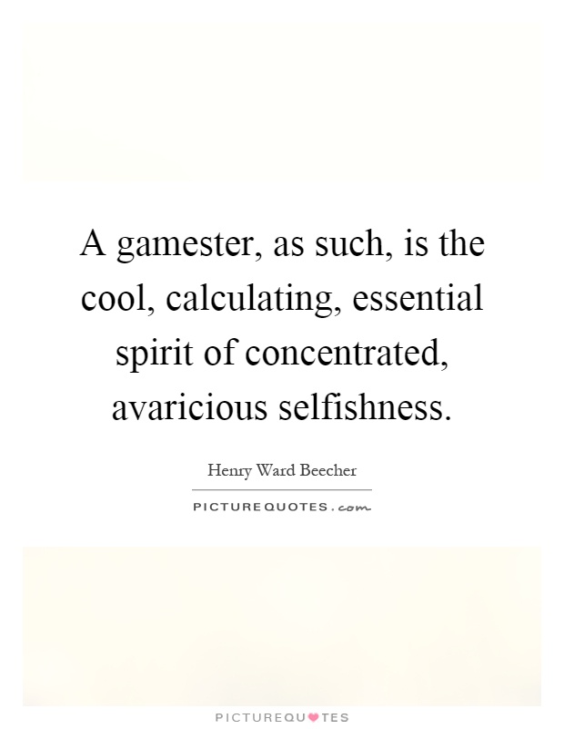 A gamester, as such, is the cool, calculating, essential spirit of concentrated, avaricious selfishness Picture Quote #1