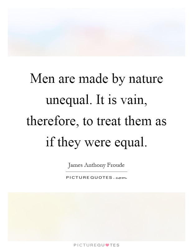 Men are made by nature unequal. It is vain, therefore, to treat them as if they were equal Picture Quote #1