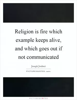 Religion is fire which example keeps alive, and which goes out if not communicated Picture Quote #1