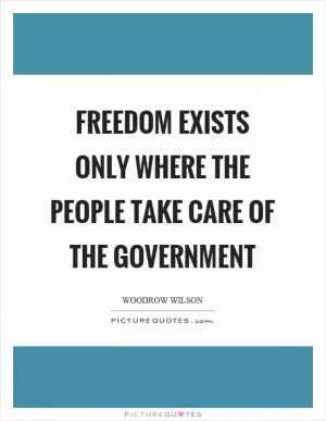 Freedom exists only where the people take care of the government Picture Quote #1