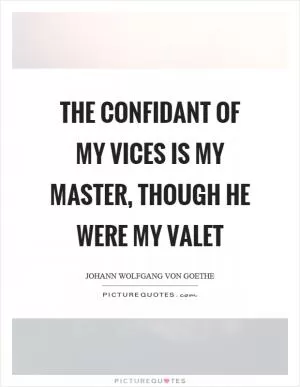 The confidant of my vices is my master, though he were my valet Picture Quote #1