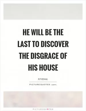 He will be the last to discover the disgrace of his house Picture Quote #1