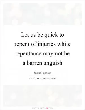 Let us be quick to repent of injuries while repentance may not be a barren anguish Picture Quote #1