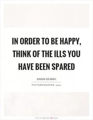 In order to be happy, think of the ills you have been spared Picture Quote #1