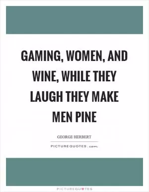 Gaming, women, and wine, while they laugh they make men pine Picture Quote #1