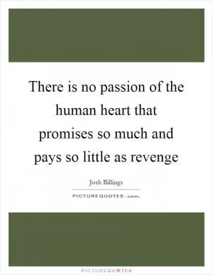 There is no passion of the human heart that promises so much and pays so little as revenge Picture Quote #1