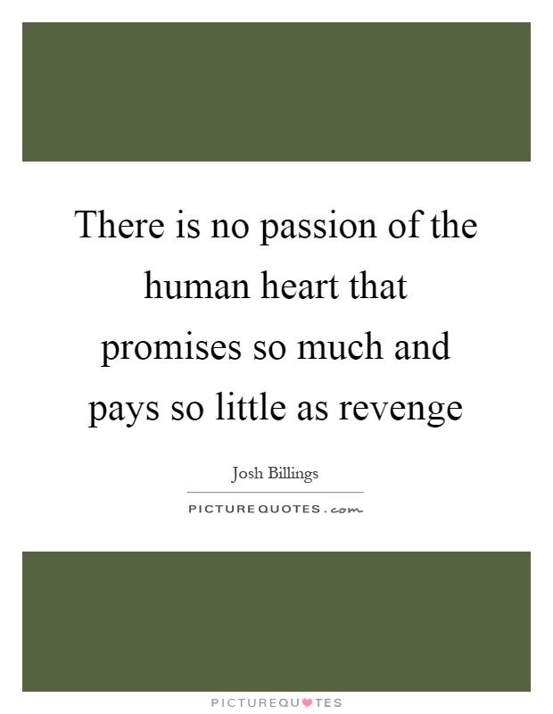 There is no passion of the human heart that promises so much and pays so little as revenge Picture Quote #1