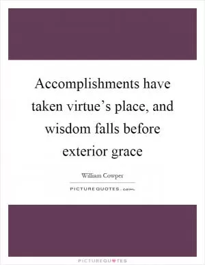 Accomplishments have taken virtue’s place, and wisdom falls before exterior grace Picture Quote #1