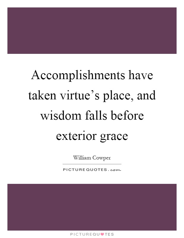 Accomplishments have taken virtue's place, and wisdom falls before exterior grace Picture Quote #1