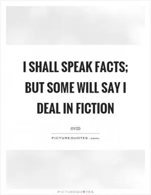 I shall speak facts; but some will say I deal in fiction Picture Quote #1