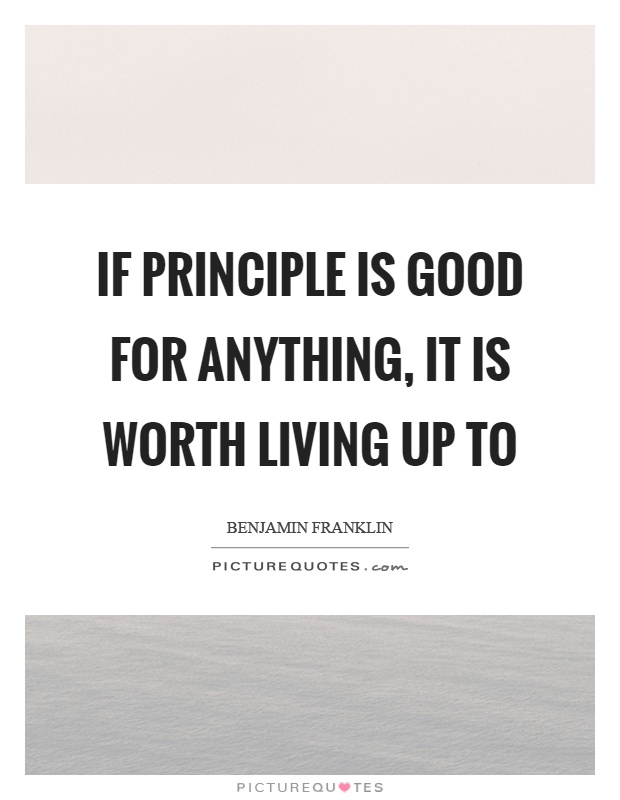 If principle is good for anything, it is worth living up to Picture Quote #1