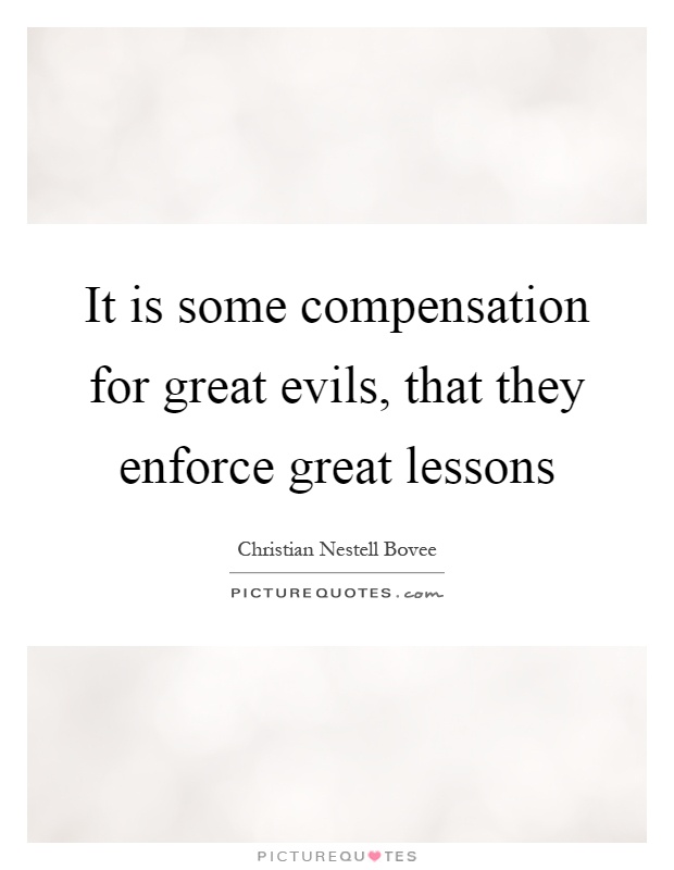 It is some compensation for great evils, that they enforce great lessons Picture Quote #1
