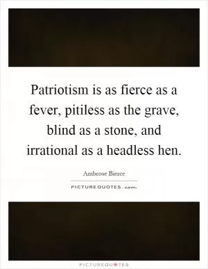 Patriotism is as fierce as a fever, pitiless as the grave, blind as a stone, and irrational as a headless hen Picture Quote #1