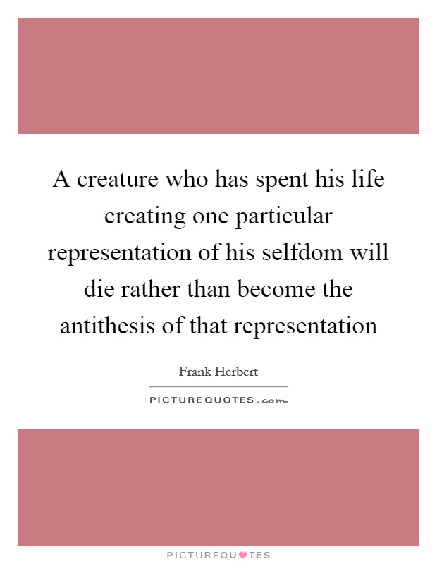 A creature who has spent his life creating one particular representation of his selfdom will die rather than become the antithesis of that representation Picture Quote #1