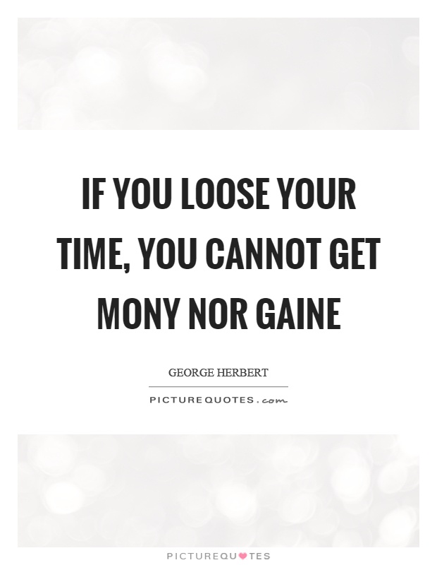 If you loose your time, you cannot get mony nor gaine Picture Quote #1
