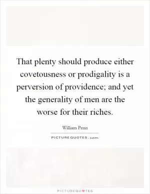 That plenty should produce either covetousness or prodigality is a perversion of providence; and yet the generality of men are the worse for their riches Picture Quote #1