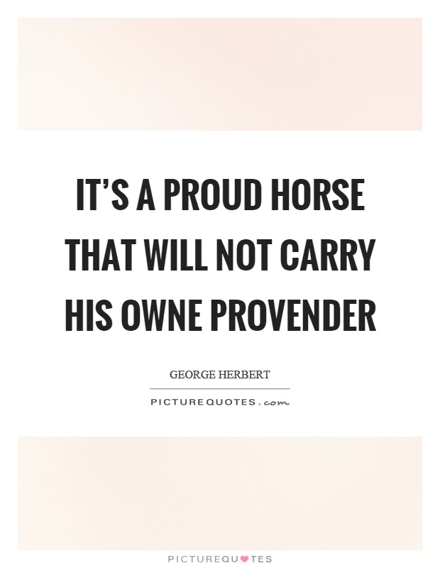 It's a proud horse that will not carry his owne provender Picture Quote #1