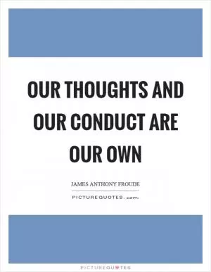 Our thoughts and our conduct are our own Picture Quote #1