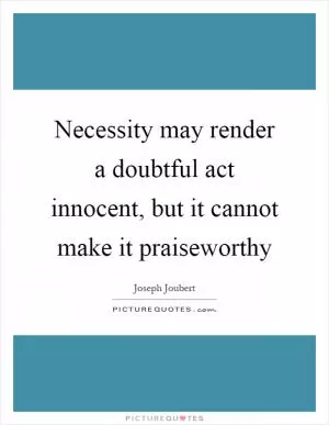 Necessity may render a doubtful act innocent, but it cannot make it praiseworthy Picture Quote #1