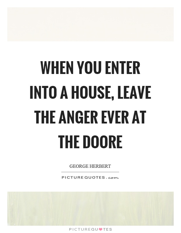 When you enter into a house, leave the anger ever at the doore Picture Quote #1