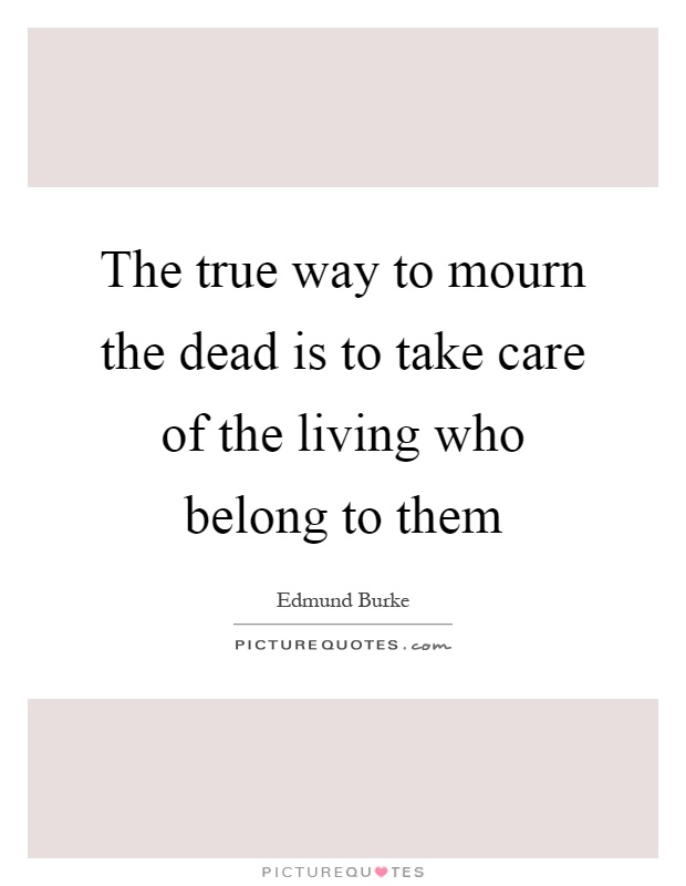 The true way to mourn the dead is to take care of the living who belong to them Picture Quote #1