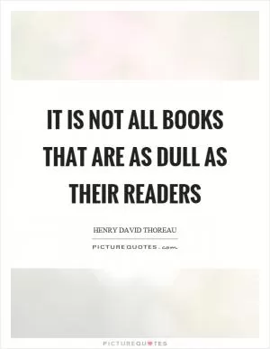 It is not all books that are as dull as their readers Picture Quote #1