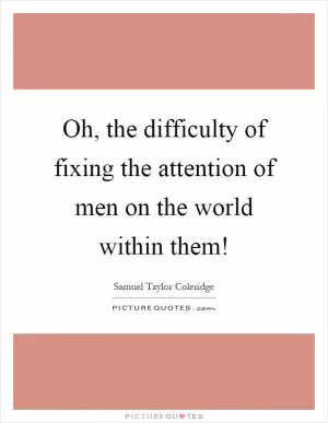 Oh, the difficulty of fixing the attention of men on the world within them! Picture Quote #1