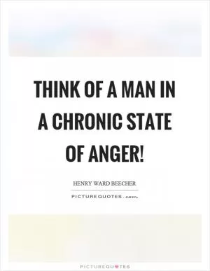 Think of a man in a chronic state of anger! Picture Quote #1
