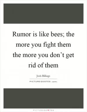 Rumor is like bees; the more you fight them the more you don’t get rid of them Picture Quote #1