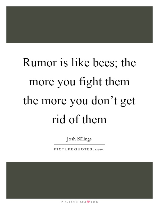 Rumor is like bees; the more you fight them the more you don't get rid of them Picture Quote #1