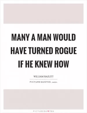 Many a man would have turned rogue if he knew how Picture Quote #1