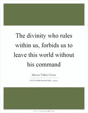 The divinity who rules within us, forbids us to leave this world without his command Picture Quote #1