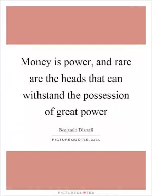 Money is power, and rare are the heads that can withstand the possession of great power Picture Quote #1