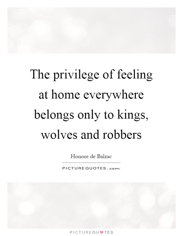 The privilege of feeling at home everywhere belongs only to kings, wolves and robbers Picture Quote #1