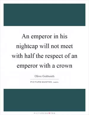 An emperor in his nightcap will not meet with half the respect of an emperor with a crown Picture Quote #1