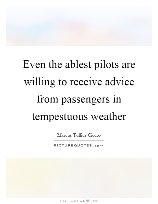 Even the ablest pilots are willing to receive advice from passengers in tempestuous weather Picture Quote #1