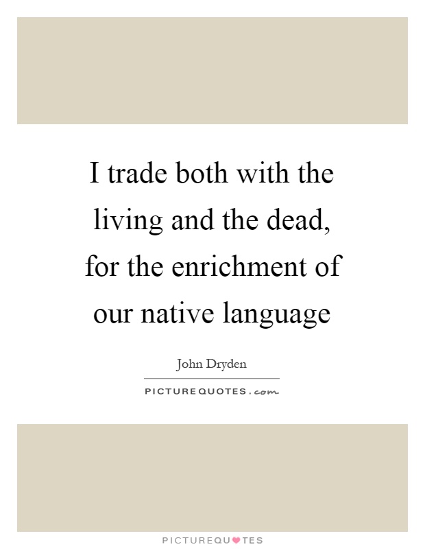 I trade both with the living and the dead, for the enrichment of our native language Picture Quote #1
