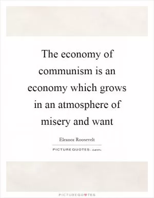 The economy of communism is an economy which grows in an atmosphere of misery and want Picture Quote #1