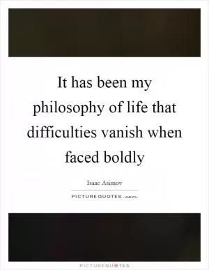 It has been my philosophy of life that difficulties vanish when faced boldly Picture Quote #1