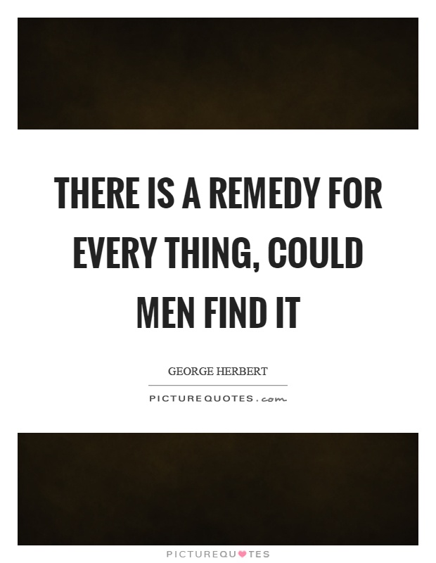 There is a remedy for every thing, could men find it Picture Quote #1