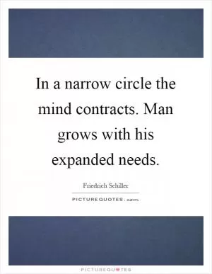 In a narrow circle the mind contracts. Man grows with his expanded needs Picture Quote #1