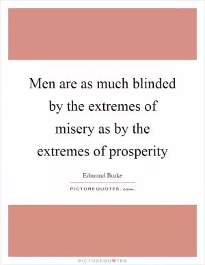 Men are as much blinded by the extremes of misery as by the extremes of prosperity Picture Quote #1