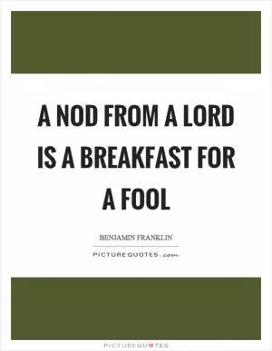 A nod from a lord is a breakfast for a fool Picture Quote #1