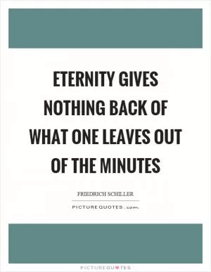 Eternity gives nothing back of what one leaves out of the minutes Picture Quote #1