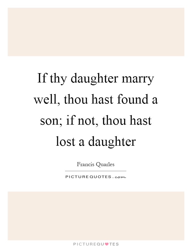 If thy daughter marry well, thou hast found a son; if not, thou hast lost a daughter Picture Quote #1
