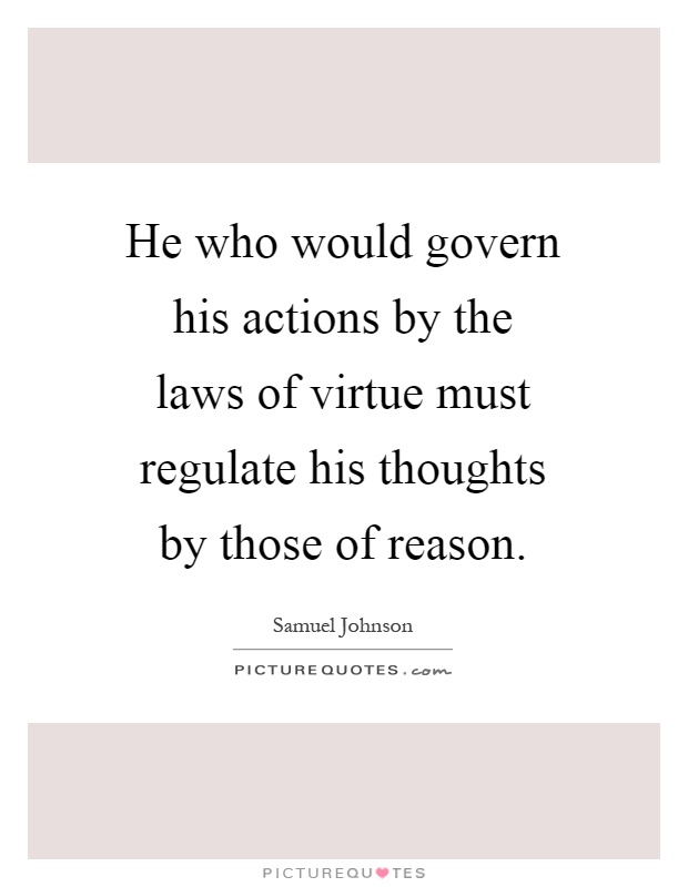 He who would govern his actions by the laws of virtue must regulate his thoughts by those of reason Picture Quote #1