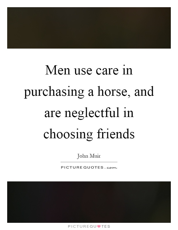 Men use care in purchasing a horse, and are neglectful in choosing friends Picture Quote #1