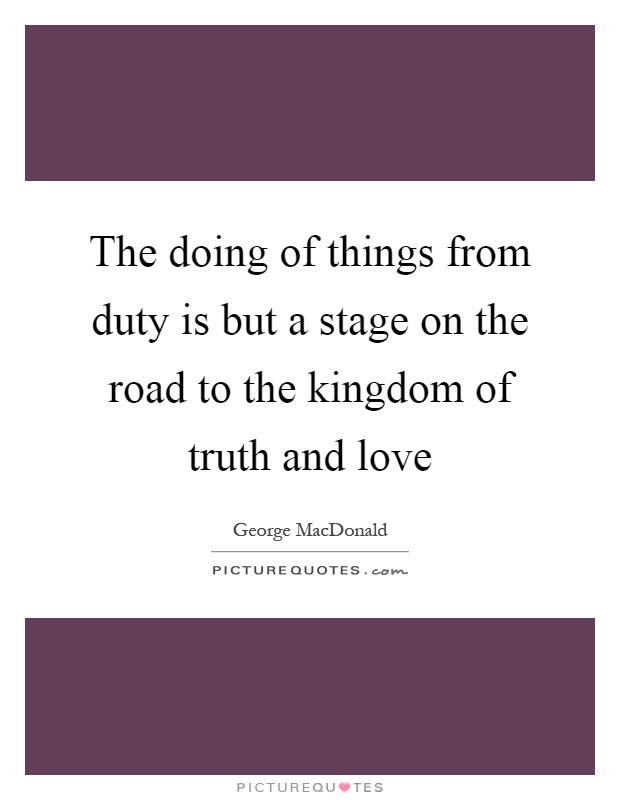 The doing of things from duty is but a stage on the road to the kingdom of truth and love Picture Quote #1