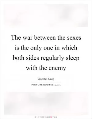 The war between the sexes is the only one in which both sides regularly sleep with the enemy Picture Quote #1