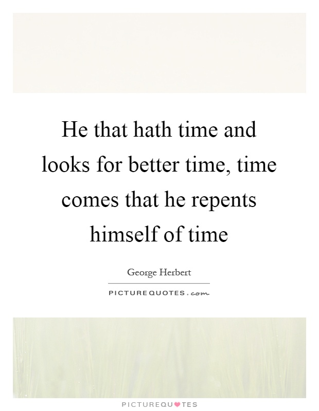 He that hath time and looks for better time, time comes that he repents himself of time Picture Quote #1